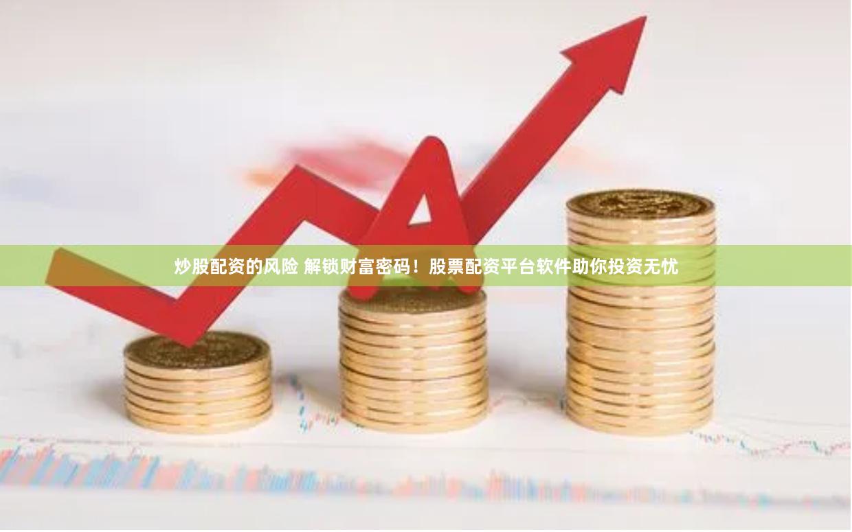 炒股配资的风险 解锁财富密码！股票配资平台软件助你投资无忧