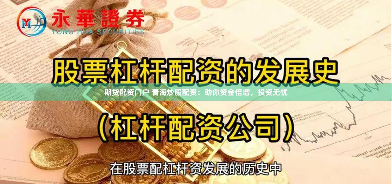 期货配资门户 青海炒股配资：助你资金倍增，投资无忧