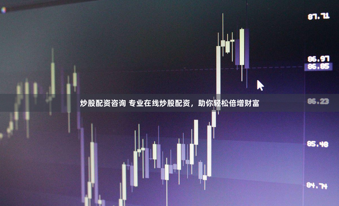 炒股配资咨询 专业在线炒股配资，助你轻松倍增财富