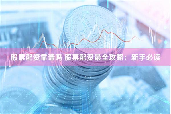 股票配资靠谱吗 股票配资最全攻略：新手必读