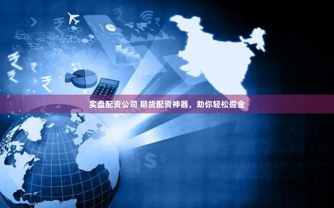 实盘配资公司 期货配资神器，助你轻松掘金