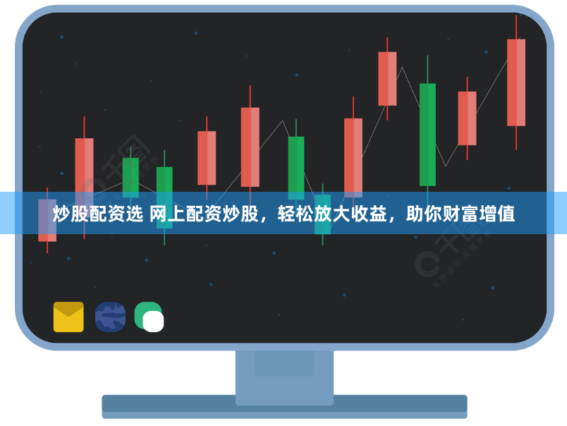 炒股配资选 网上配资炒股，轻松放大收益，助你财富增值