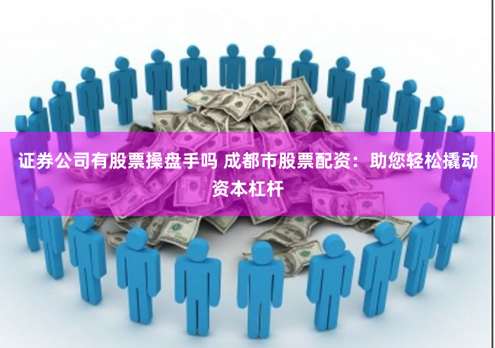 证券公司有股票操盘手吗 成都市股票配资:助您轻松撬动资本杠杆