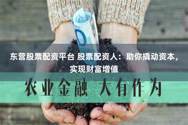 东营股票配资平台 股票配资人：助你撬动资本，实现财富增值