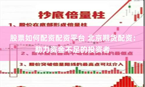 股票如何配资配资平台 北京期货配资：助力资金不足的投资者