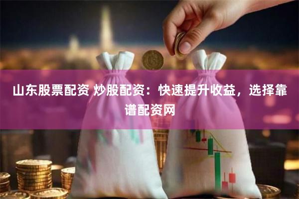 山东股票配资 炒股配资：快速提升收益，选择靠谱配资网