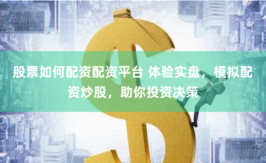 股票如何配资配资平台 体验实盘，模拟配资炒股，助你投资决策