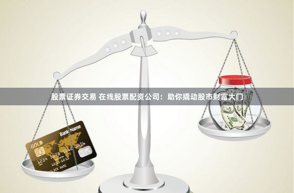 股票证券交易 在线股票配资公司：助你撬动股市财富大门
