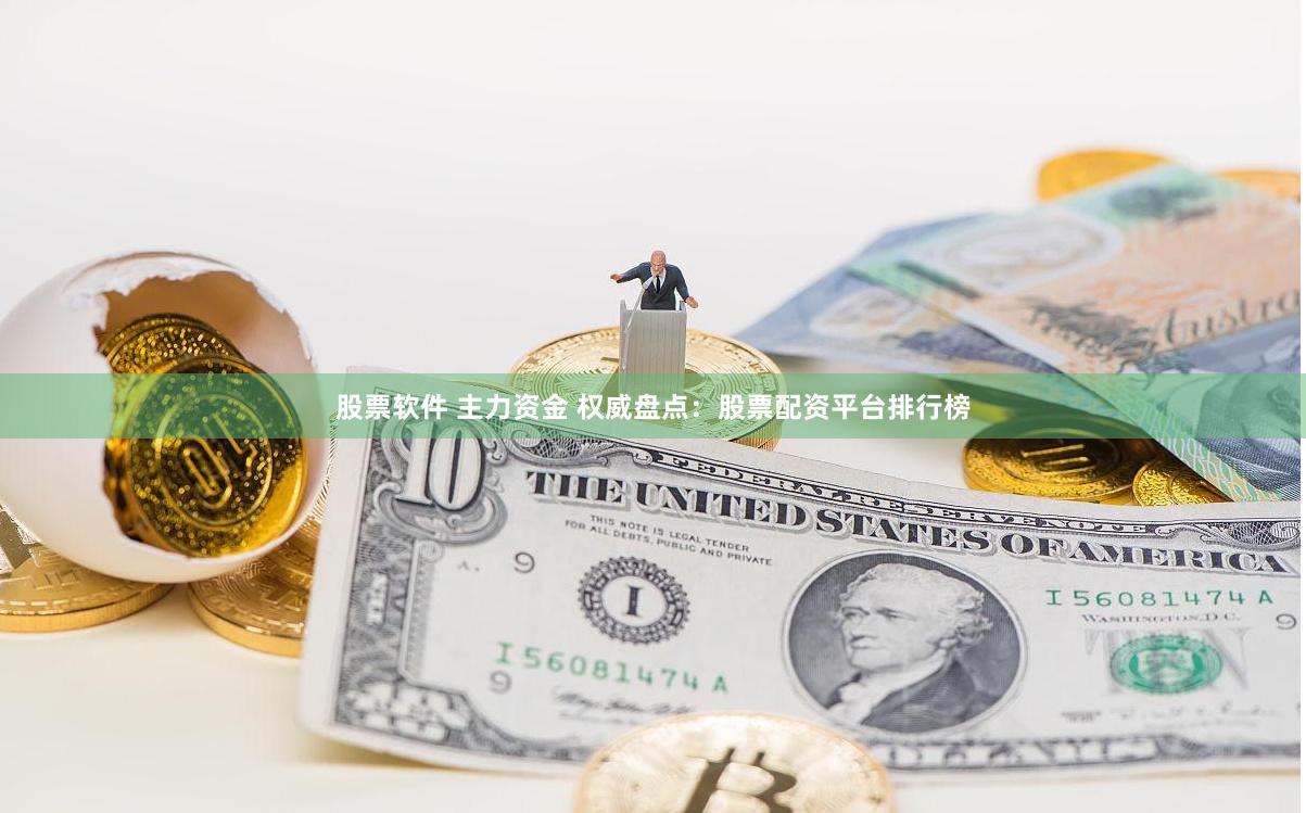 股票软件 主力资金 权威盘点：股票配资平台排行榜