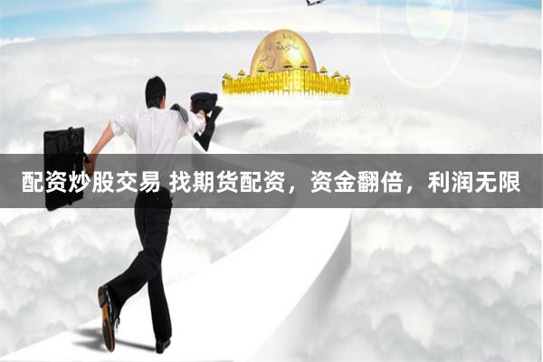 配资炒股交易 找期货配资,资金翻倍,利润无限