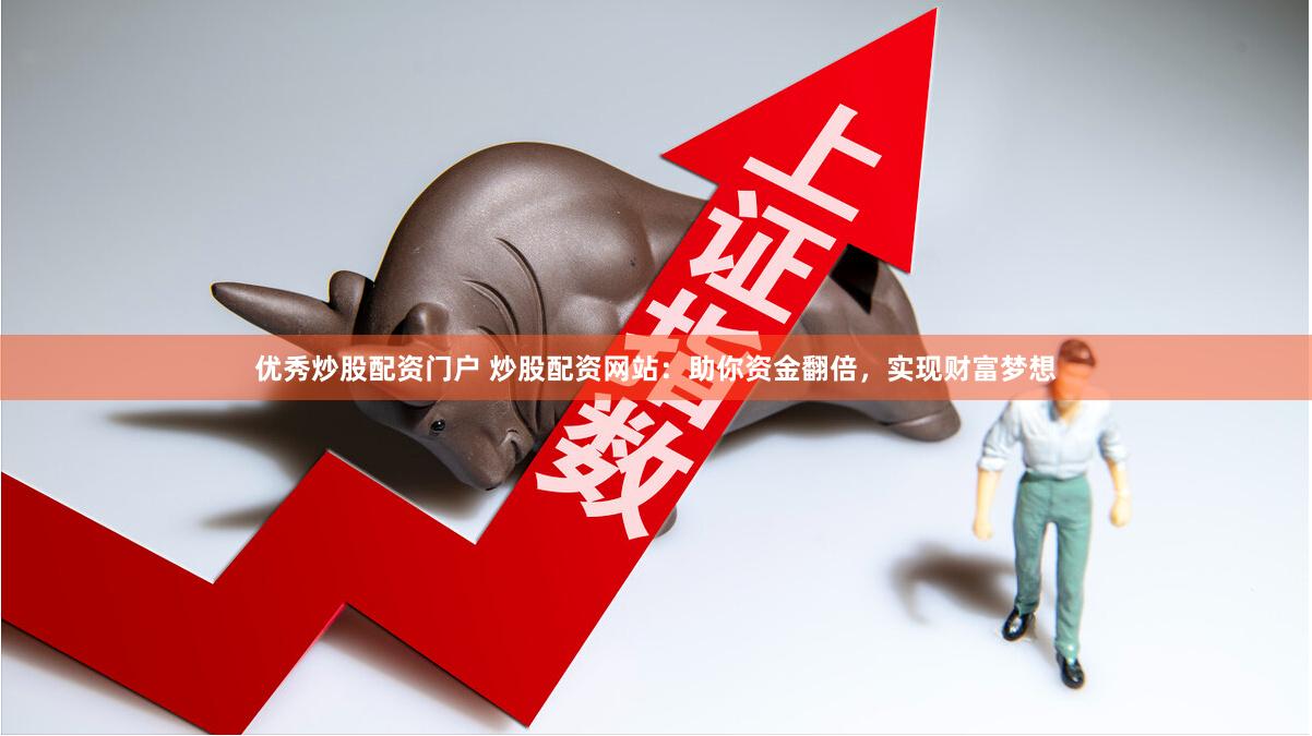 优秀炒股配资门户 炒股配资网站:助你资金翻倍,实现财富梦想
