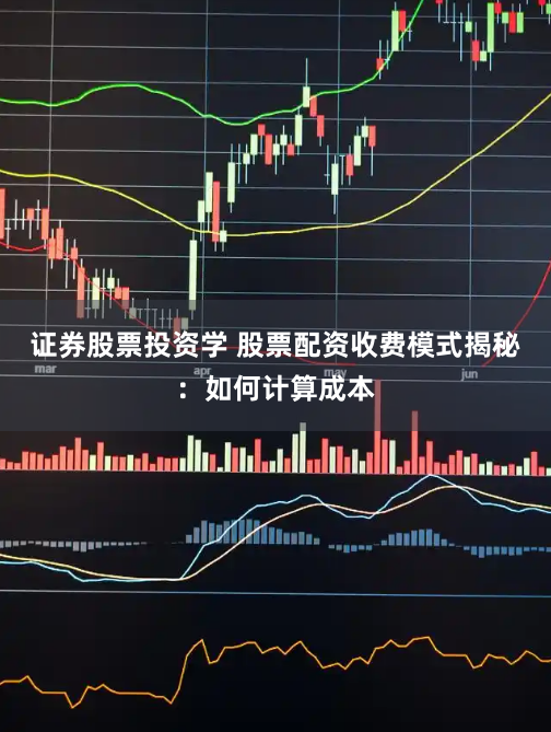证券股票投资学 股票配资收费模式揭秘:如何计算成本