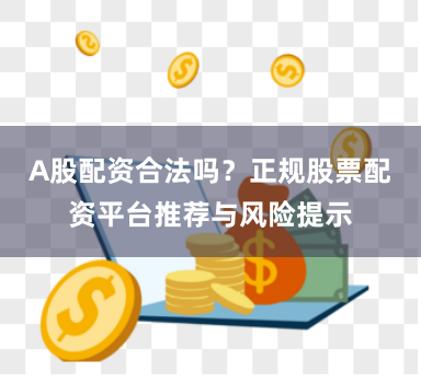 A股配资合法吗？正规股票配资平台推荐与风险提示