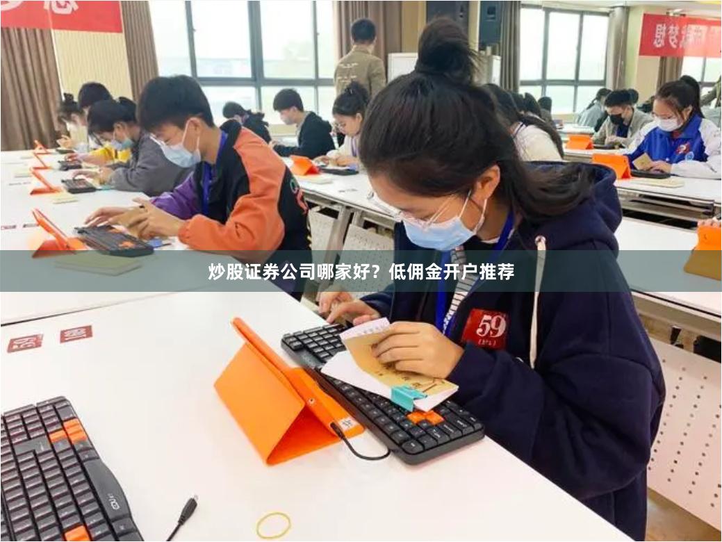 炒股证券公司哪家好？低佣金开户推荐