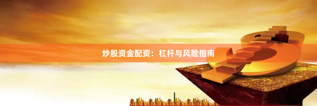 炒股资金配资：杠杆与风险指南