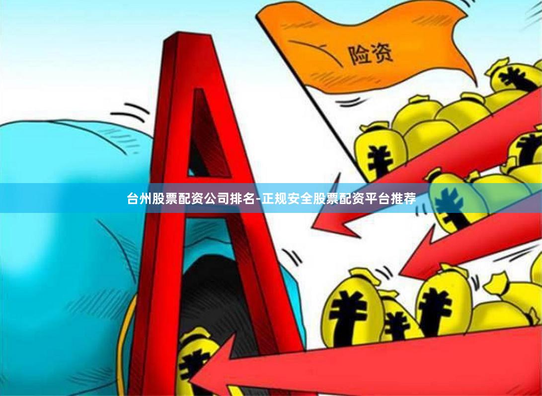 台州股票配资公司排名-正规安全股票配资平台推荐