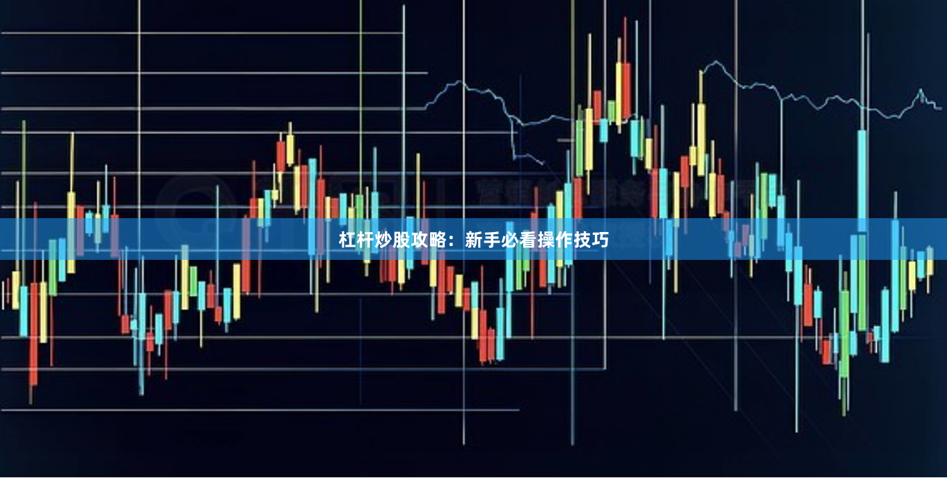 杠杆炒股攻略：新手必看操作技巧