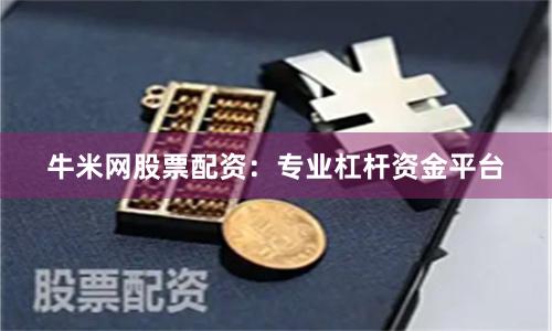 牛米网股票配资：专业杠杆资金平台