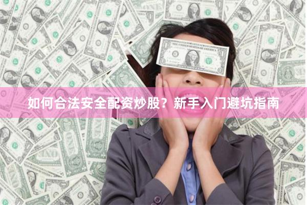 如何合法安全配资炒股？新手入门避坑指南