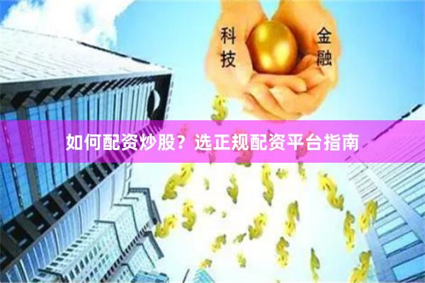 如何配资炒股？选正规配资平台指南