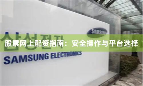 股票网上配资指南：安全操作与平台选择