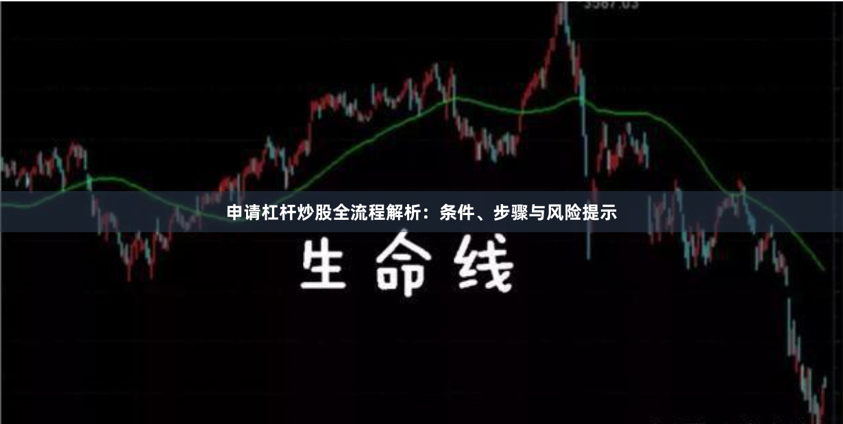 申请杠杆炒股全流程解析：条件、步骤与风险提示