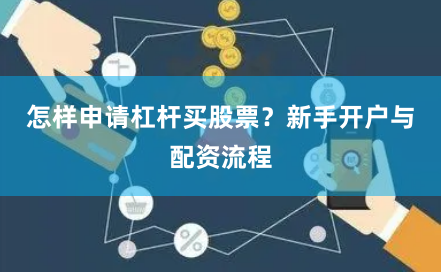 怎样申请杠杆买股票？新手开户与配资流程