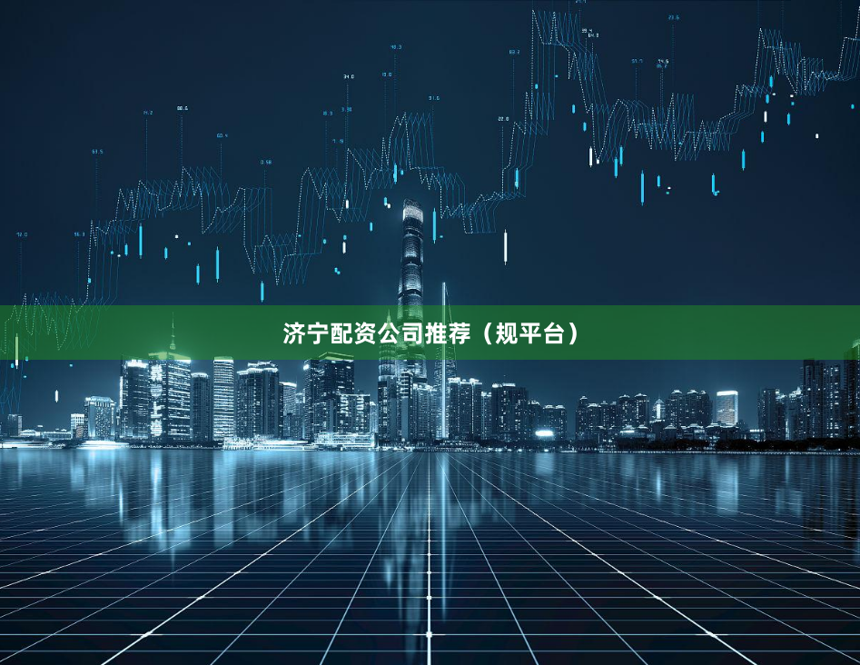 济宁配资公司推荐（规平台）