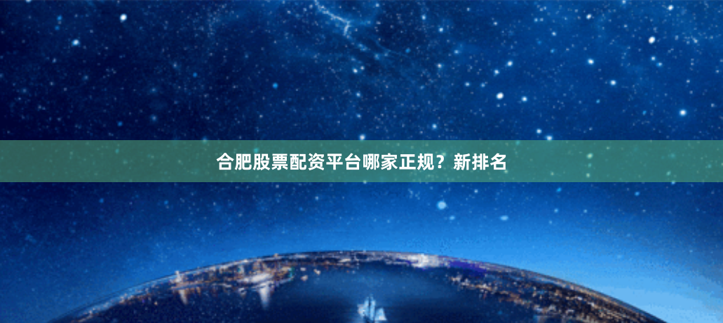 合肥股票配资平台哪家正规？新排名