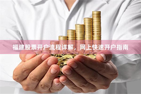 福建股票开户流程详解，网上快速开户指南