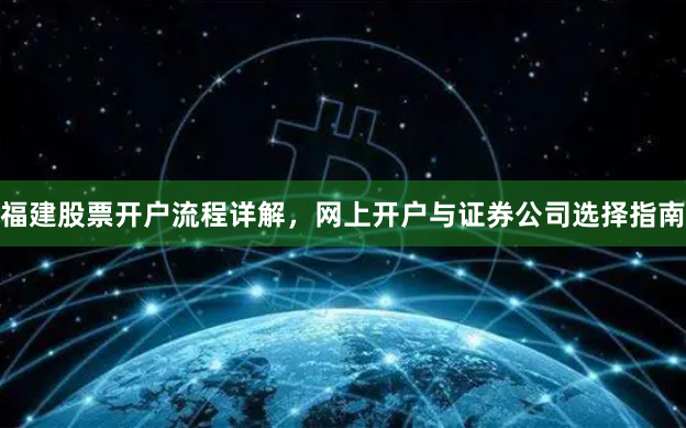福建股票开户流程详解，网上开户与证券公司选择指南