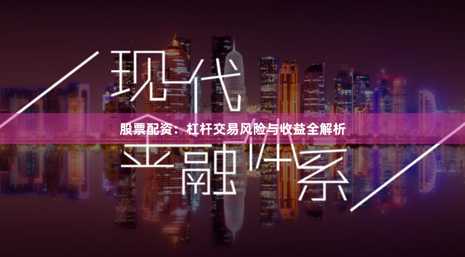 股票配资：杠杆交易风险与收益全解析