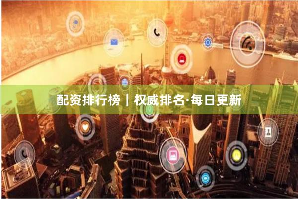 配资排行榜｜权威排名·每日更新