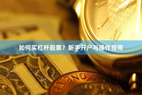 如何买杠杆股票？新手开户与操作指南