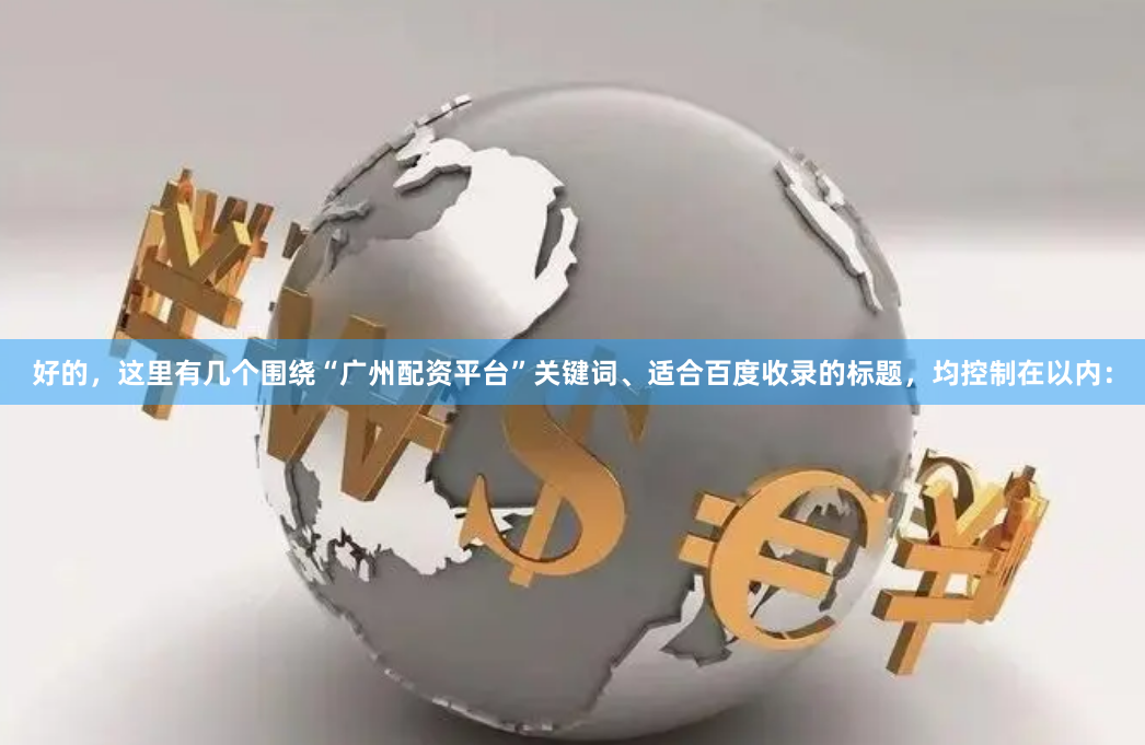好的，这里有几个围绕“广州配资平台”关键词、适合百度收录的标题，均控制在以内：
