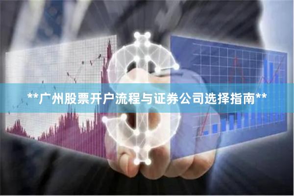 **广州股票开户流程与证券公司选择指南**