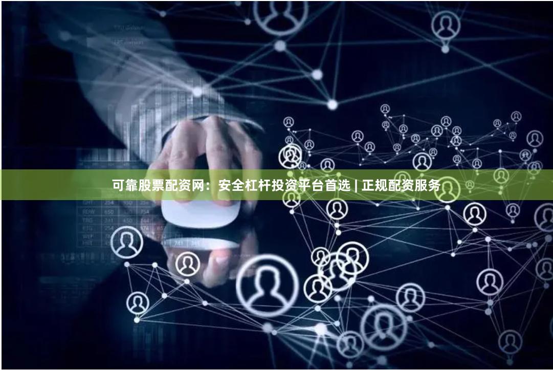 可靠股票配资网：安全杠杆投资平台首选 | 正规配资服务