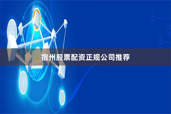 宿州股票配资正规公司推荐