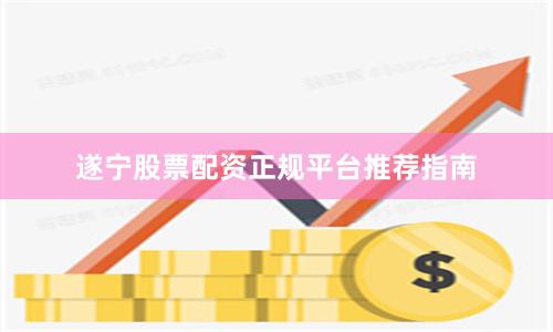遂宁股票配资正规平台推荐指南