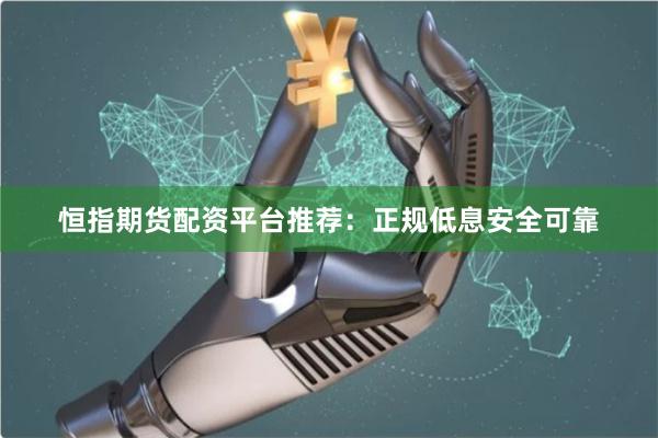 恒指期货配资平台推荐：正规低息安全可靠