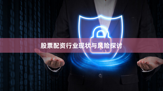 股票配资行业现状与风险探讨