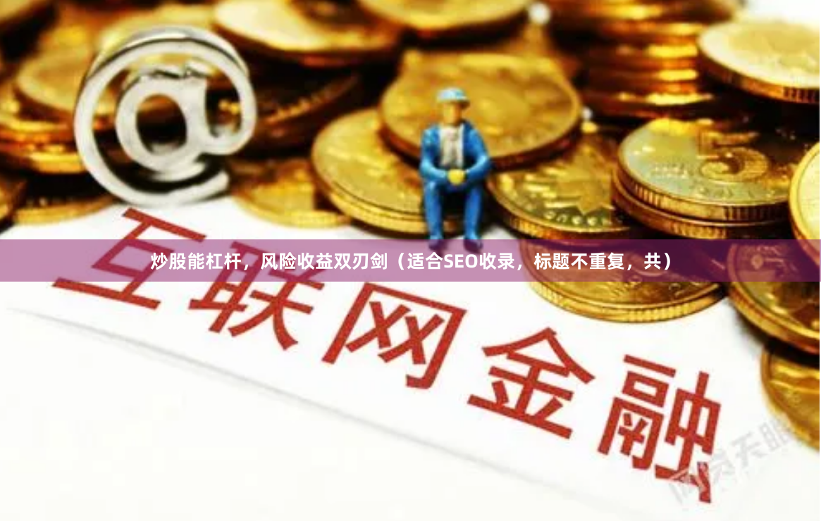 炒股能杠杆，风险收益双刃剑（适合SEO收录，标题不重复，共）