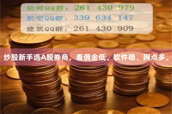 炒股新手选A股券商，看佣金低、软件稳、网点多。