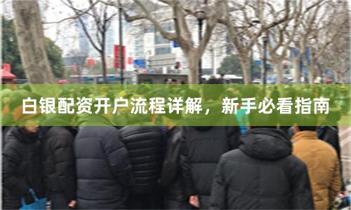 白银配资开户流程详解，新手必看指南