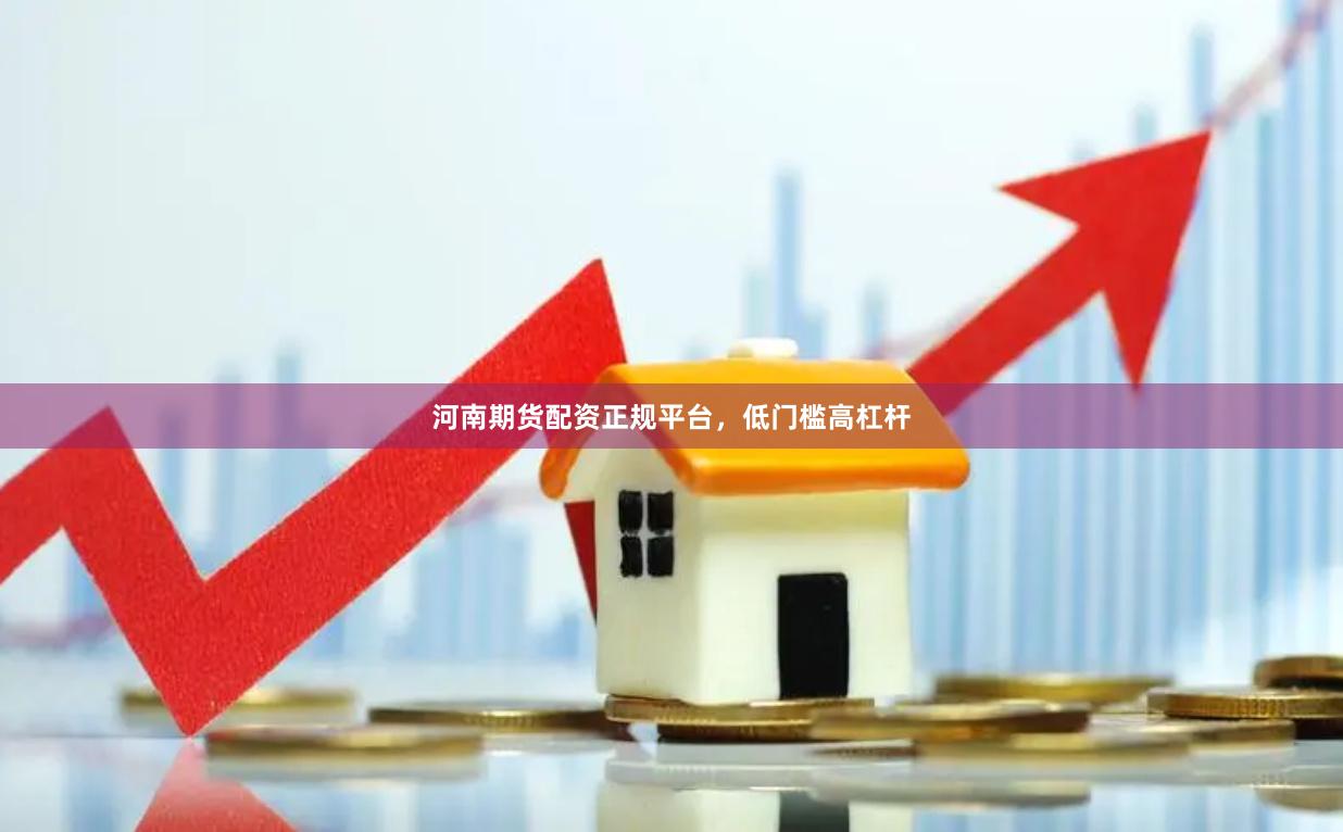 河南期货配资正规平台，低门槛高杠杆