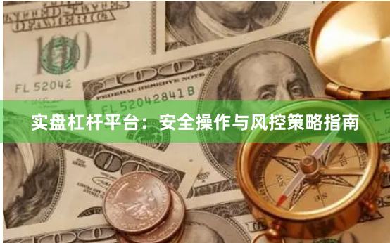 实盘杠杆平台：安全操作与风控策略指南
